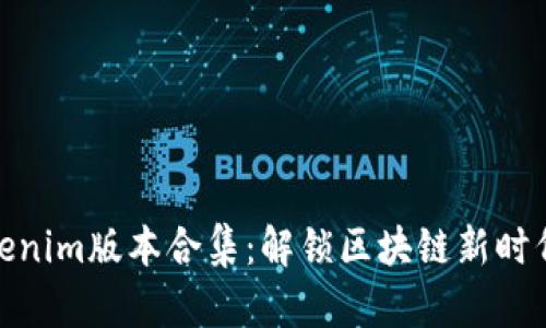 探索Tokenim版本合集：解锁区块链新时代的钥匙